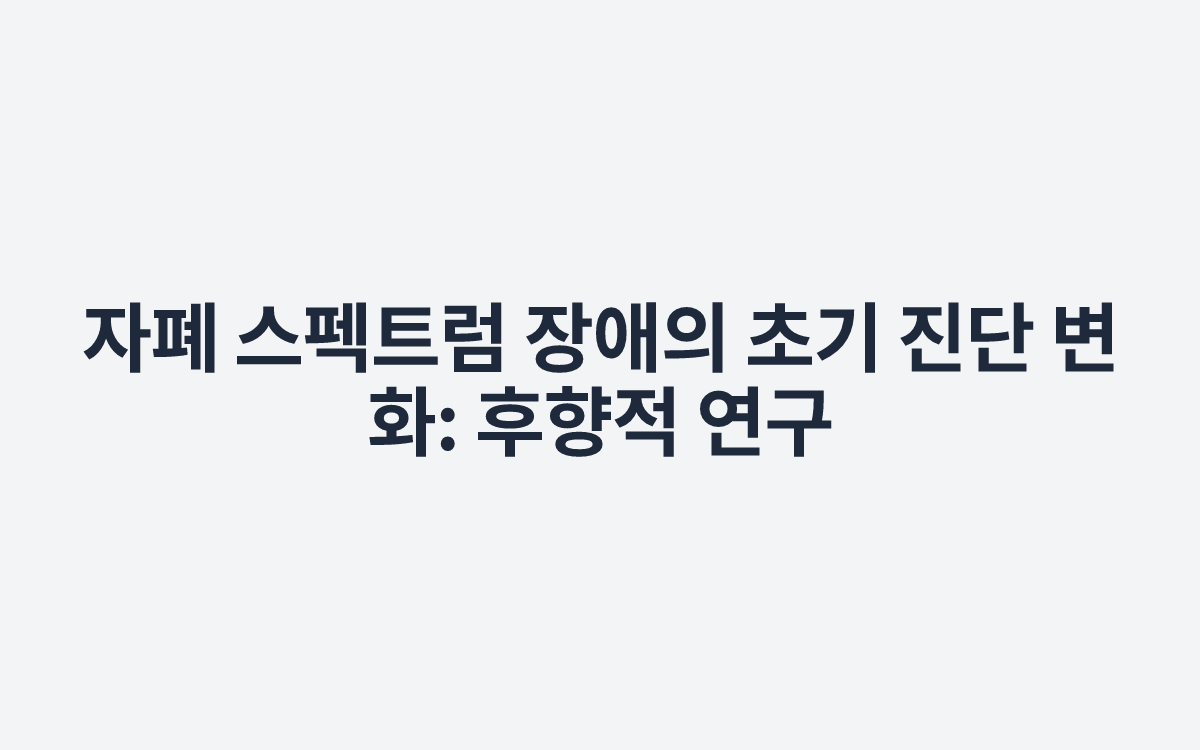 자폐 스펙트럼 장애의 초기 진단 변화: 후향적 연구